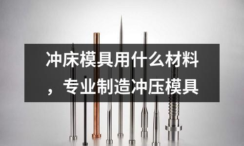 沖床模具用什么材料，專業制造沖壓模具