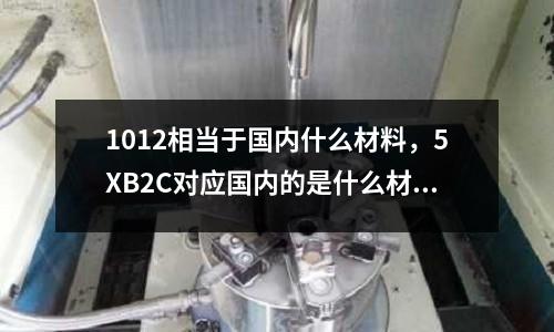 1012相當于國內什么材料，5XB2C對應國內的是什么材料