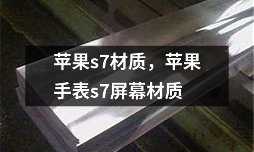 蘋果s7材質，蘋果手表s7屏幕材質