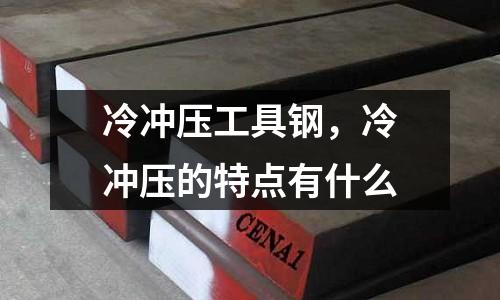 冷沖壓工具鋼，冷沖壓的特點有什么