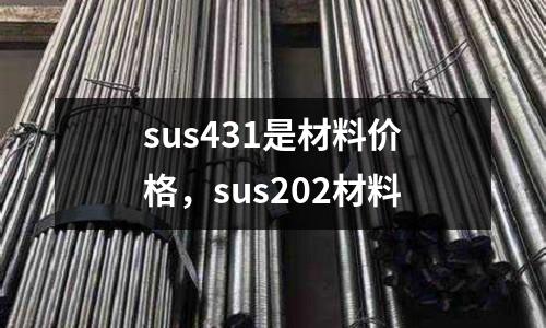 sus431是材料價(jià)格，sus202材料