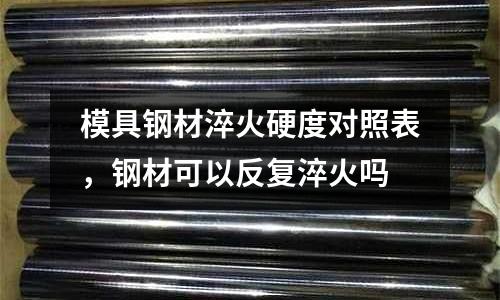 模具鋼材淬火硬度對照表，鋼材可以反復淬火嗎