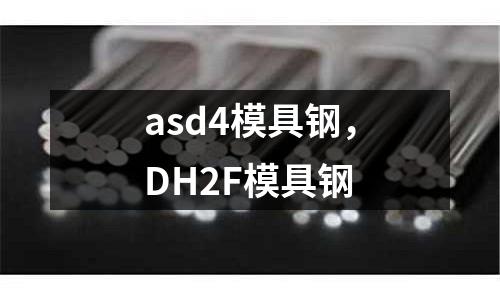 asd4模具鋼，DH2F模具鋼