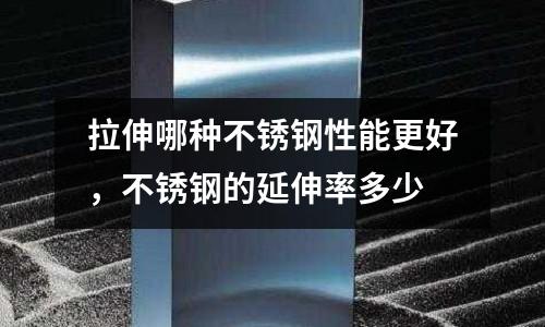 拉伸哪種不銹鋼性能更好，不銹鋼的延伸率多少