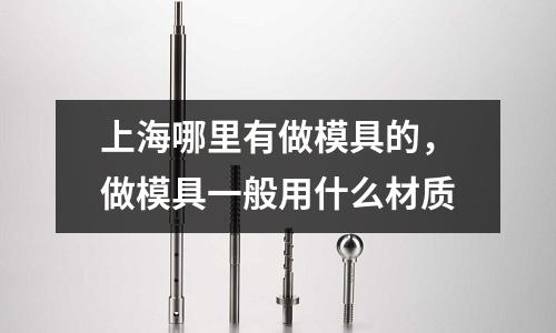 上海哪里有做模具的，做模具一般用什么材質