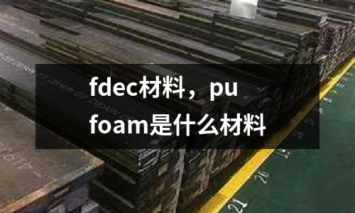 fdec材料，pu foam是什么材料