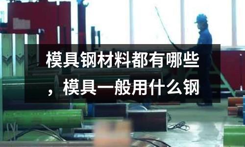 模具鋼材料都有哪些，模具一般用什么鋼