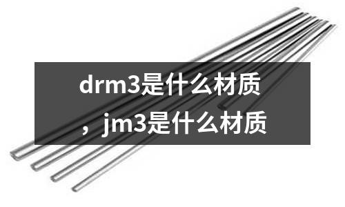 drm3是什么材質(zhì)，jm3是什么材質(zhì)