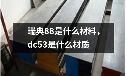 瑞典88是什么材料，dc53是什么材質