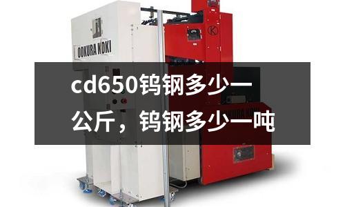 cd650鎢鋼多少一公斤，鎢鋼多少一噸