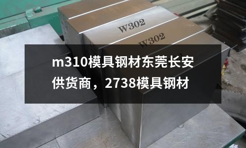 m310模具鋼材東莞長安供貨商,2738模具鋼材