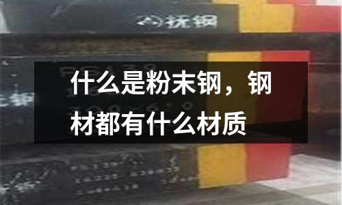 什么是粉末鋼，鋼材都有什么材質