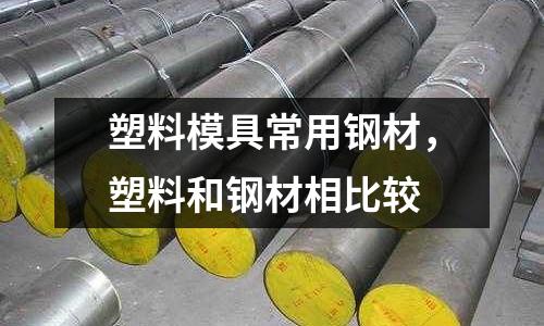 塑料模具常用鋼材，塑料和鋼材相比較