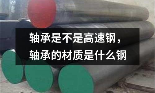 軸承是不是高速鋼，軸承的材質是什么鋼