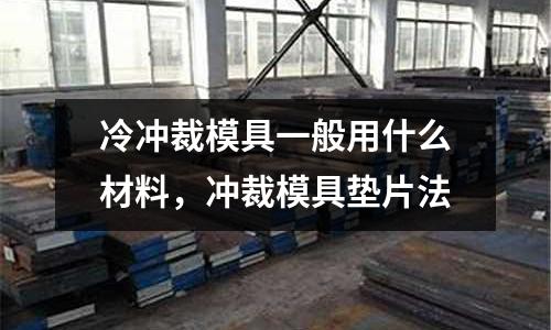 冷沖裁模具一般用什么材料，沖裁模具墊片法