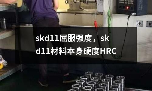 skd11屈服強度，skd11材料本身硬度HRC