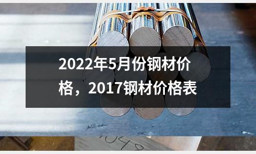 2022年5月份鋼材價格，2017鋼材價格表