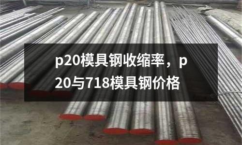 p20模具鋼收縮率，p20與718模具鋼價(jià)格