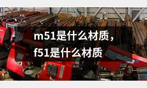 m51是什么材質(zhì)，f51是什么材質(zhì)