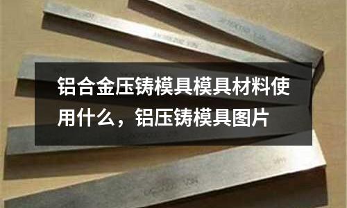 鋁合金壓鑄模具模具材料使用什么，鋁壓鑄模具圖片