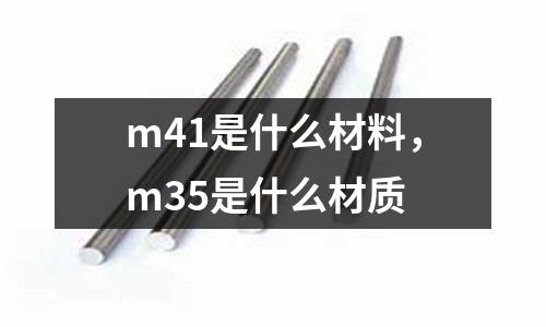 m41是什么材料，m35是什么材質