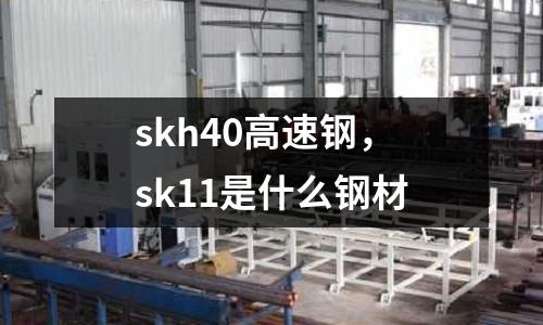 skh40高速鋼，sk11是什么鋼材
