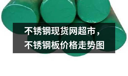 不銹鋼現貨網超市，不銹鋼板價格走勢圖