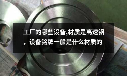 工廠的哪些設備,材質是高速鋼，設備銘牌一般是什么材質的