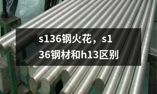 s136鋼火花，s136鋼材和h13區別