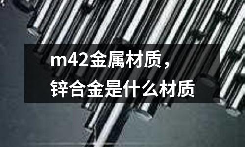 m42金屬材質，鋅合金是什么材質