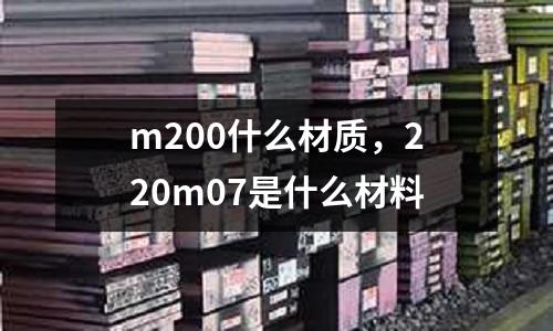 m200什么材質(zhì)，220m07是什么材料