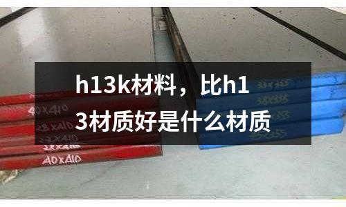 h13k材料，比h13材質好是什么材質