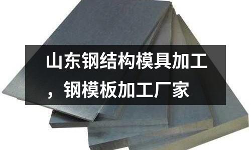 山東鋼結構模具加工，鋼模板加工廠家