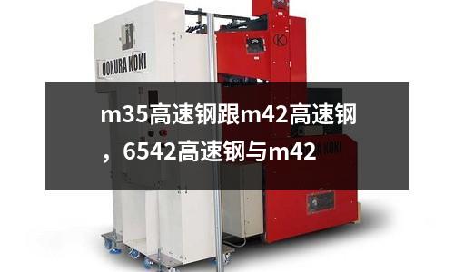 m35高速鋼跟m42高速鋼，6542高速鋼與m42