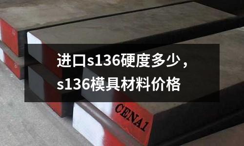進口s136硬度多少，s136模具材料價格