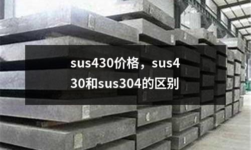 sus430價格，sus430和sus304的區別
