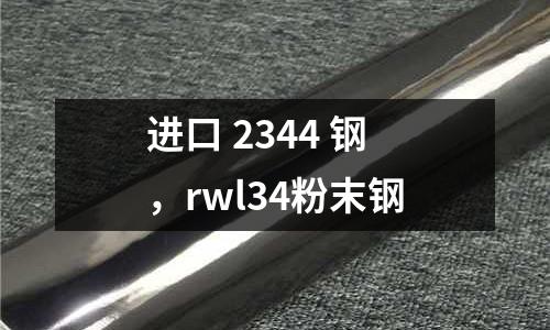 進口 2344 鋼，rwl34粉末鋼