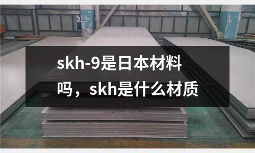skh-9是日本材料嗎，skh是什么材質