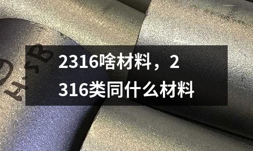 2316啥材料，2316類同什么材料