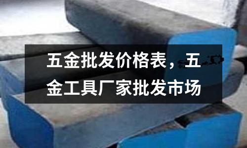 五金批發(fā)價格表，五金工具廠家批發(fā)市場