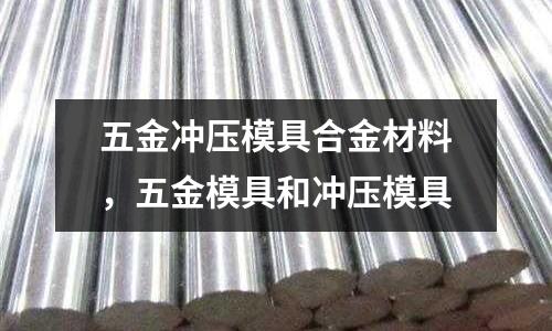 五金沖壓模具合金材料，五金模具和沖壓模具