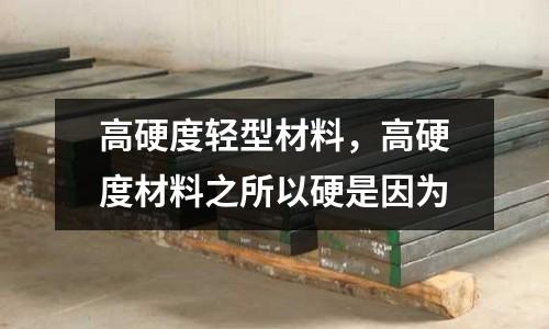 高硬度輕型材料，高硬度材料之所以硬是因?yàn)? /></a>
              </div>
              <div   id=