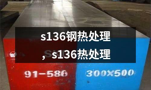 s136鋼熱處理，s136熱處理