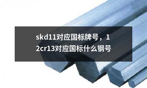 skd11對應國標牌號，12cr13對應國標什么鋼號