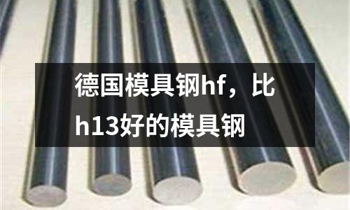德國模具鋼hf，比h13好的模具鋼