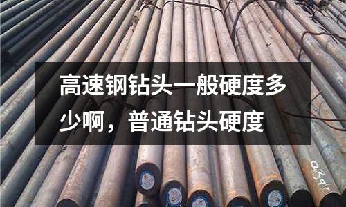 高速鋼鉆頭一般硬度多少啊，普通鉆頭硬度