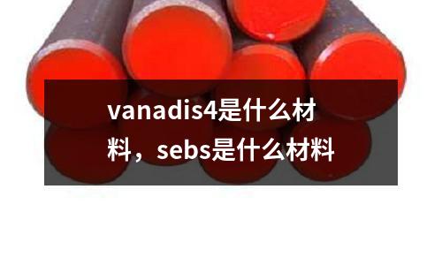 vanadis4是什么材料，sebs是什么材料