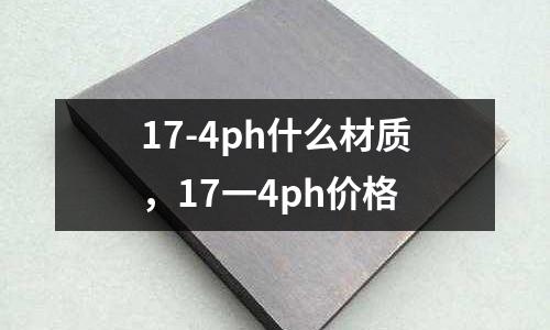 17-4ph什么材質，17一4ph價格