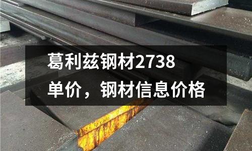 葛利茲鋼材2738單價，鋼材信息價格