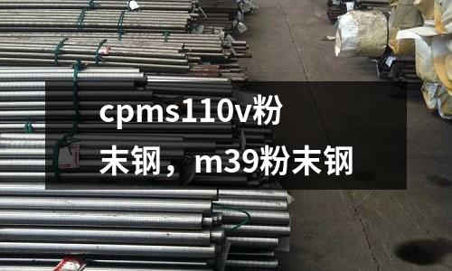 cpms110v粉末鋼，m39粉末鋼